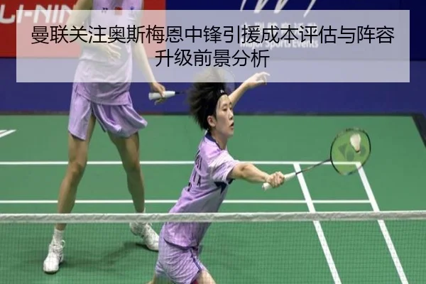 曼联关注奥斯梅恩中锋引援成本评估与阵容升级前景分析